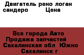 Двигатель рено логан,  сандеро  1,6 › Цена ­ 35 000 - Все города Авто » Продажа запчастей   . Сахалинская обл.,Южно-Сахалинск г.